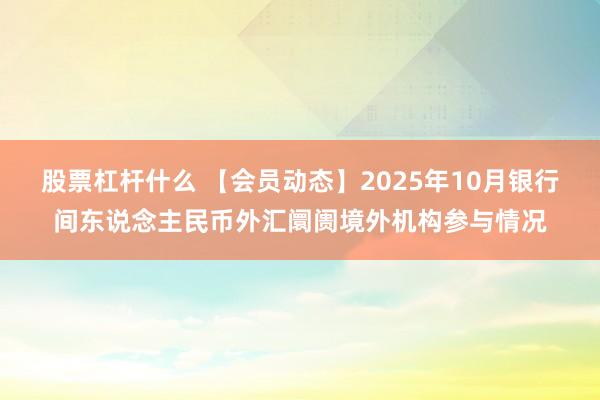 股票杠杆什么 【会员动态】2025年10月银行间东说念主民币外汇阛阓境外机构参与情况
