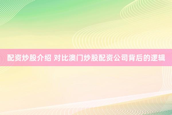 配资炒股介绍 对比澳门炒股配资公司背后的逻辑