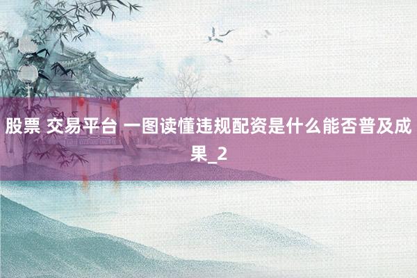 股票 交易平台 一图读懂违规配资是什么能否普及成果_2