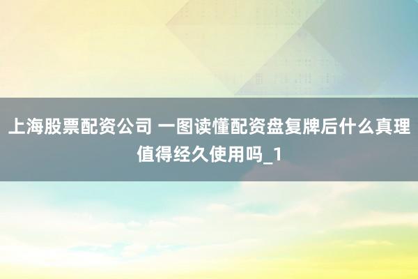 上海股票配资公司 一图读懂配资盘复牌后什么真理值得经久使用吗_1