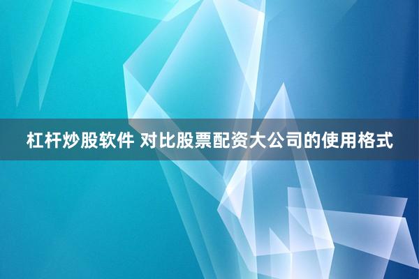 杠杆炒股软件 对比股票配资大公司的使用格式