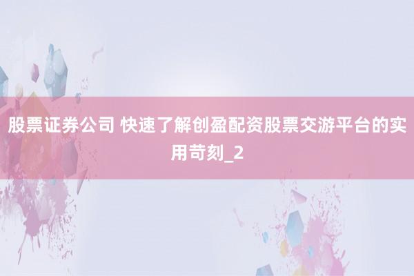 股票证券公司 快速了解创盈配资股票交游平台的实用苛刻_2