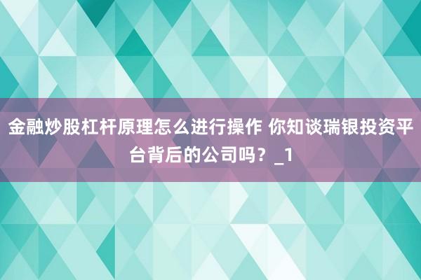 金融炒股杠杆原理怎么进行操作 你知谈瑞银投资平台背后的公司吗？_1