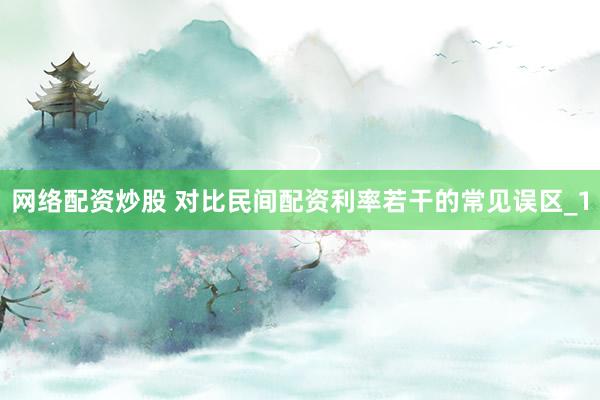 网络配资炒股 对比民间配资利率若干的常见误区_1