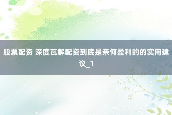 股票配资 深度瓦解配资到底是奈何盈利的的实用建议_1